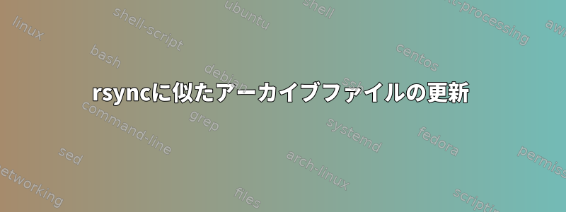 rsyncに似たアーカイブファイルの更新