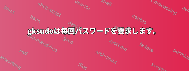 gksudoは毎回パスワードを要求します。