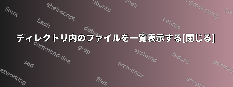 ディレクトリ内のファイルを一覧表示する[閉じる]