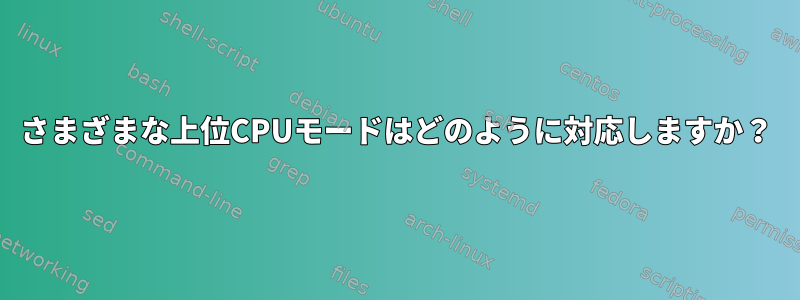 さまざまな上位CPUモードはどのように対応しますか？