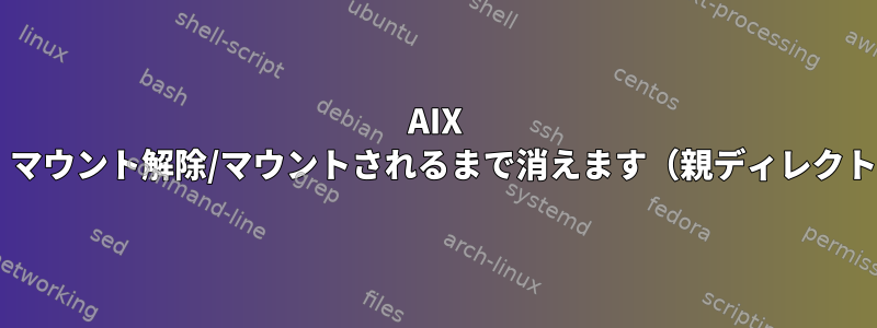 AIX nfsマウント・ポイントは、マウント解除/マウントされるまで消えます（親ディレクトリにも表示されません）。