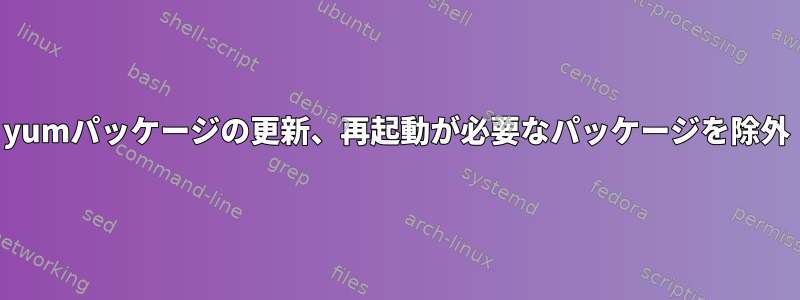 yumパッケージの更新、再起動が必要なパッケージを除外