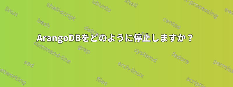 ArangoDBをどのように停止しますか？