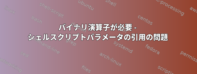 バイナリ演算子が必要 - シェルスクリプトパラメータの引用の問題