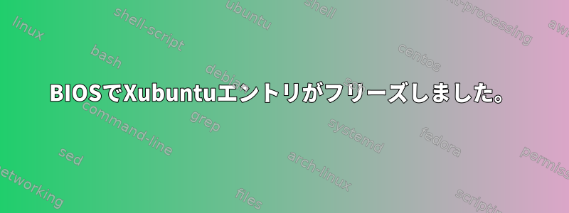 BIOSでXubuntuエントリがフリーズしました。