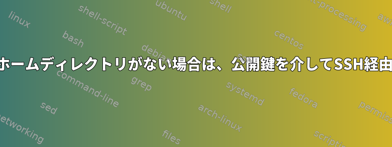 リモートシステムにホームディレクトリがない場合は、公開鍵を介してSSH経由で接続できますか？