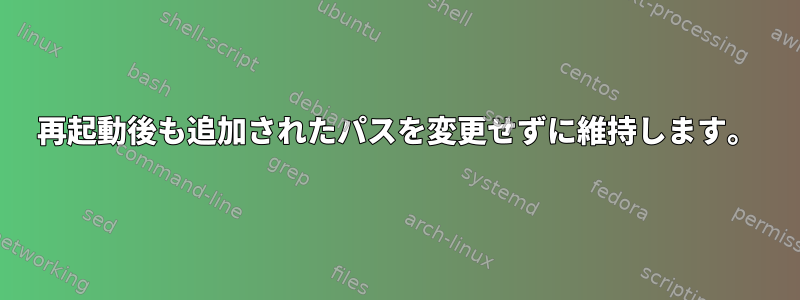 再起動後も追加されたパスを変更せずに維持します。