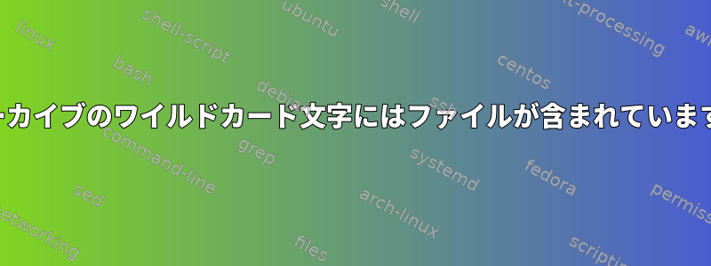 アーカイブのワイルドカード文字にはファイルが含まれています。