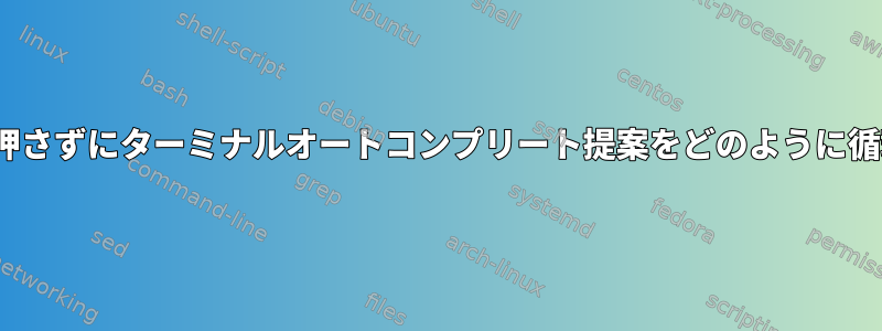 Enterキーを押さずにターミナルオートコンプリート提案をどのように循環しますか？