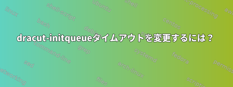 dracut-initqueueタイムアウトを変更するには？