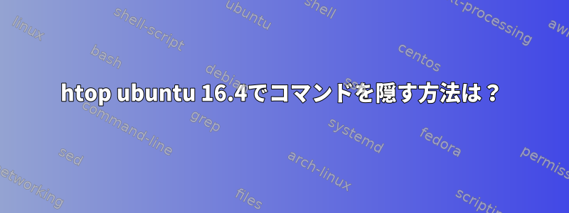 htop ubuntu 16.4でコマンドを隠す方法は？