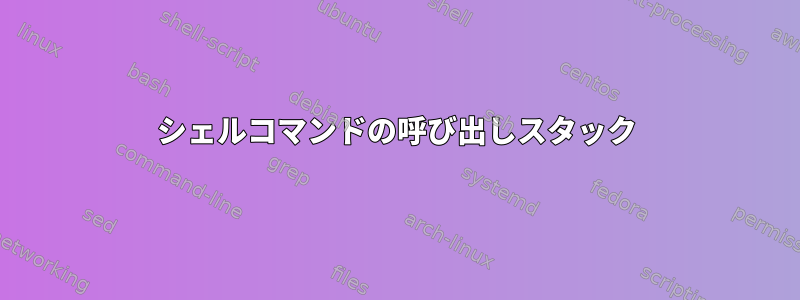 シェルコマンドの呼び出しスタック