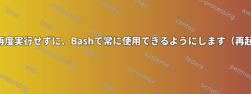 ファイルデータを再度実行せずに、Bashで常に使用できるようにします（再起動時にも同様）。