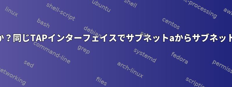 IP転送が機能しませんか？同じTAPインターフェイスでサブネットaからサブネットbにpingできません。