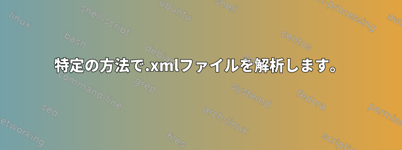 特定の方法で.xmlファイルを解析します。