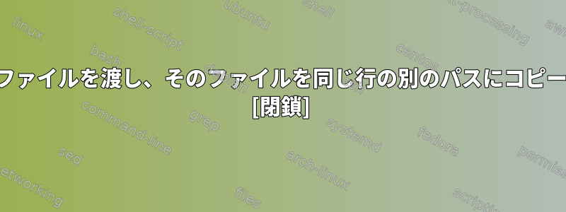 文字列パスにファイルを渡し、そのファイルを同じ行の別のパスにコピーする方法は？ [閉鎖]