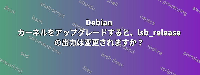 Debian カーネルをアップグレードすると、lsb_release の出力は変更されますか？