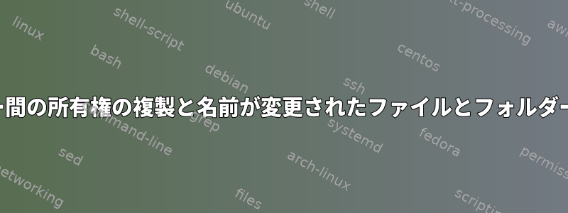 2 つのサーバー間の所有権の複製と名前が変更されたファイルとフォルダーのグループ