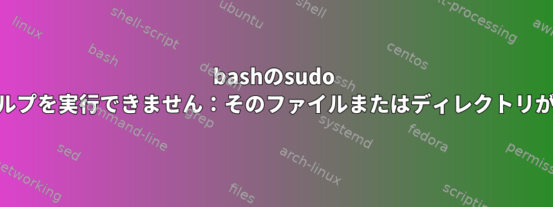 bashのsudo suエラー「ヘルプを実行できません：そのファイルまたはディレクトリがありません」