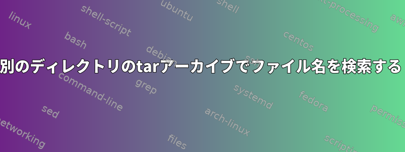 別のディレクトリのtarアーカイブでファイル名を検索する