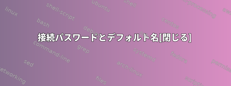 接続パスワードとデフォルト名[閉じる]