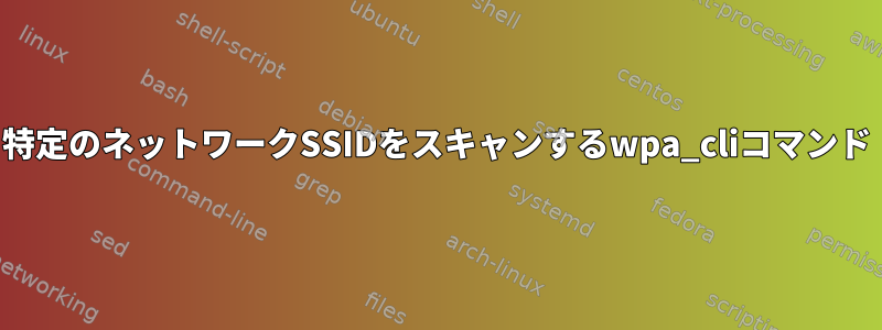 特定のネットワークSSIDをスキャンするwpa_cliコマンド