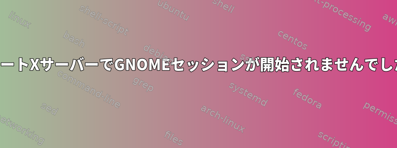 リモートXサーバーでGNOMEセッションが開始されませんでした。