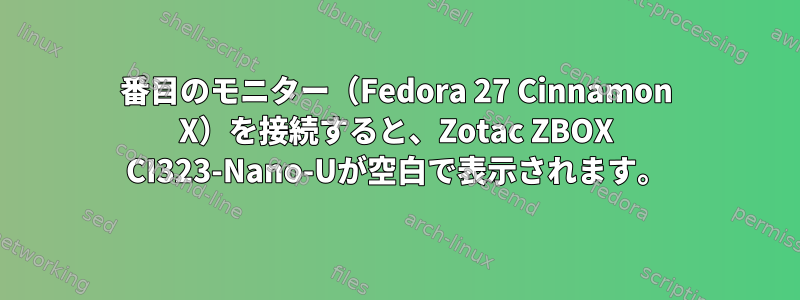 2番目のモニター（Fedora 27 Cinnamon X）を接続すると、Zotac ZBOX CI323-Nano-Uが空白で表示されます。