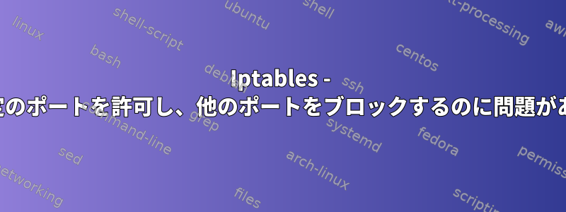 Iptables - 特定のポートを許可し、他のポートをブロックするのに問題がある