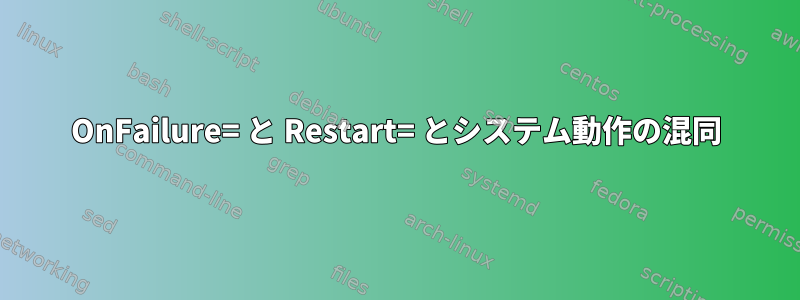 OnFailure= と Restart= とシステム動作の混同