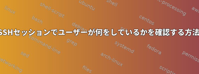 SSHセッションでユーザーが何をしているかを確認する方法