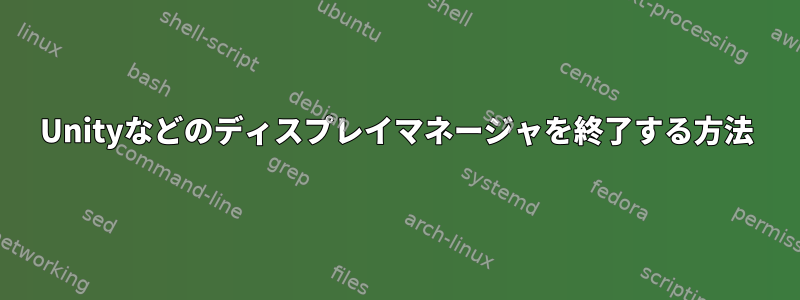 Unityなどのディスプレイマネージャを終了する方法