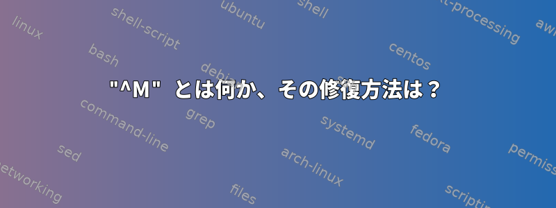 "^M" とは何か、その修復方法は？