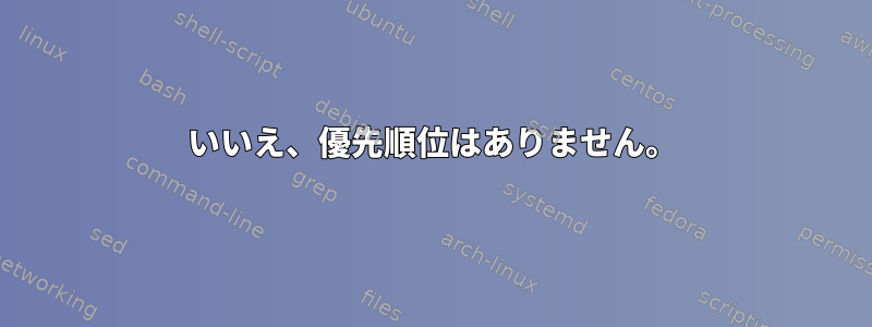 いいえ、優先順位はありません。