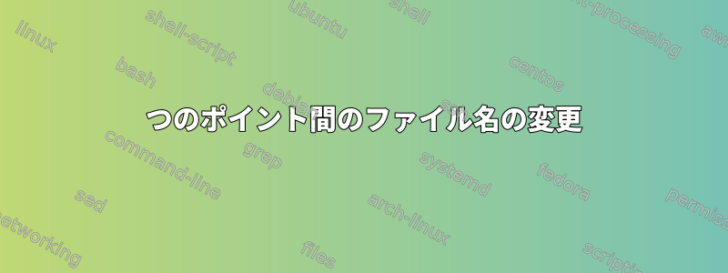 2 つのポイント間のファイル名の変更