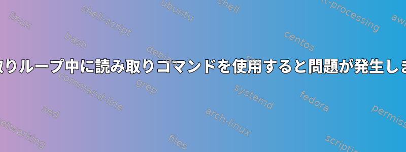 読み取りループ中に読み取りコマンドを使用すると問題が発生します。