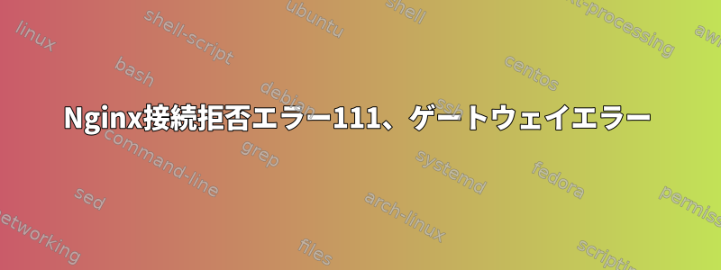 Nginx接続拒否エラー111、ゲートウェイエラー