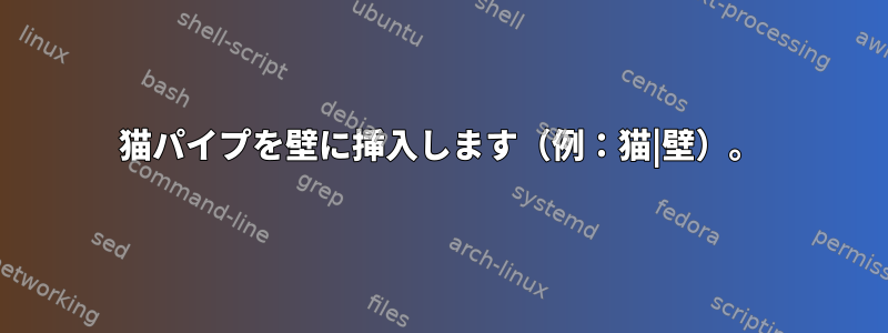 猫パイプを壁に挿入します（例：猫|壁）。