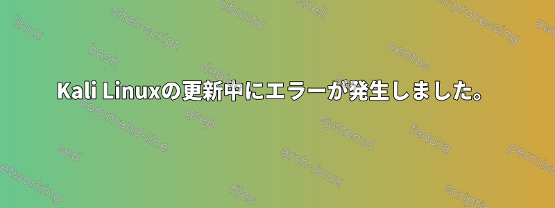 Kali Linuxの更新中にエラーが発生しました。