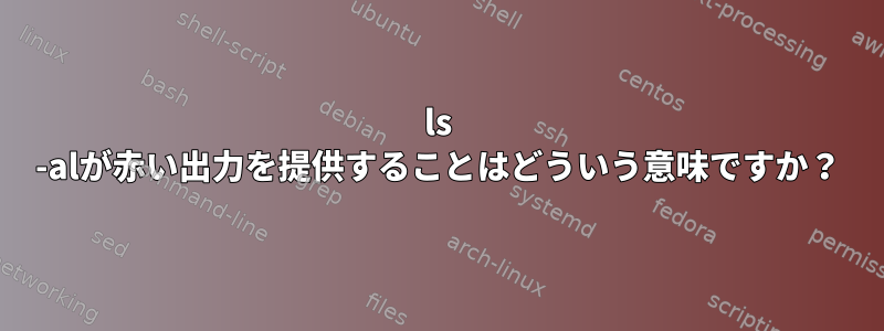 ls -alが赤い出力を提供することはどういう意味ですか？