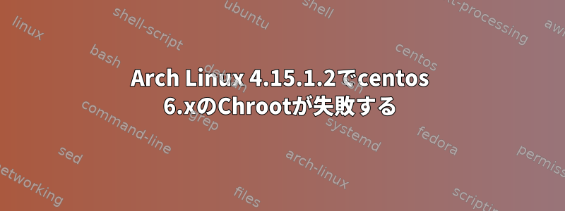 Arch Linux 4.15.1.2でcentos 6.xのChrootが失敗する