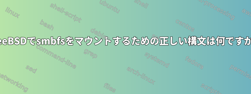 FreeBSDでsmbfsをマウントするための正しい構文は何ですか？