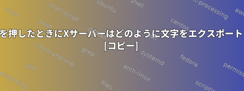 キーボードを押したときにXサーバーはどのように文字をエクスポートしますか？ [コピー]