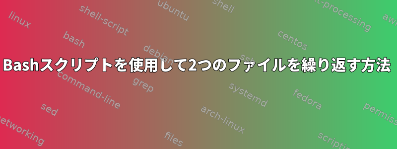 Bashスクリプトを使用して2つのファイルを繰り返す方法