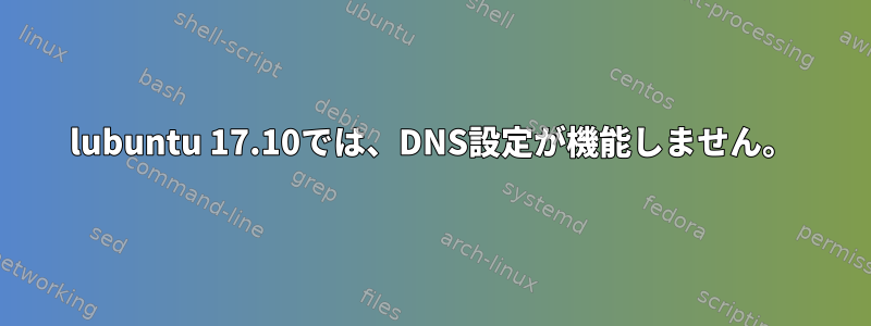 lubuntu 17.10では、DNS設定が機能しません。