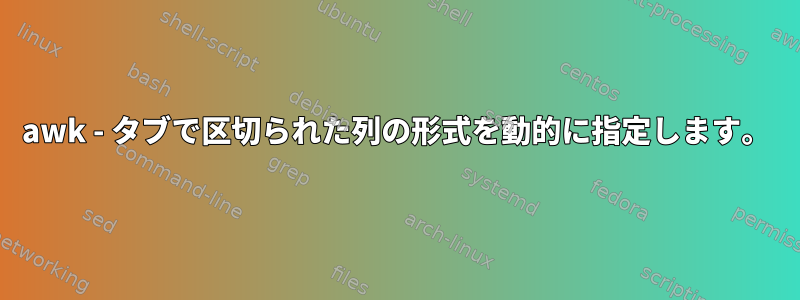 awk - タブで区切られた列の形式を動的に指定します。