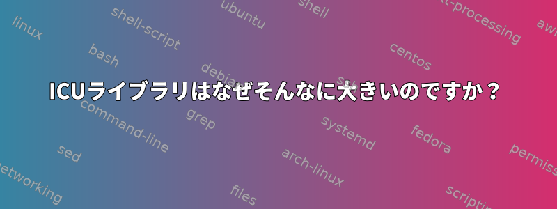 ICUライブラリはなぜそんなに大きいのですか？