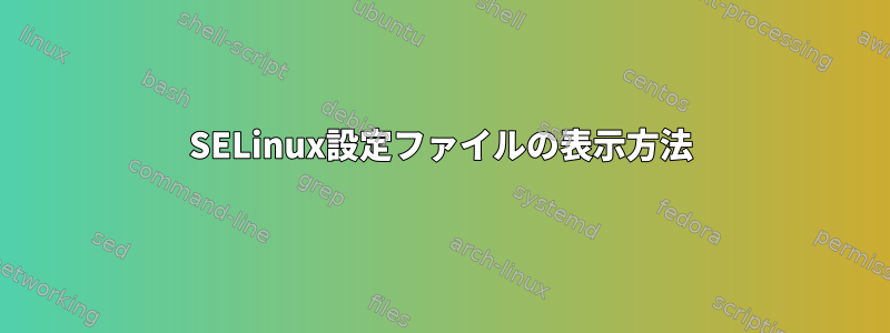 SELinux設定ファイルの表示方法