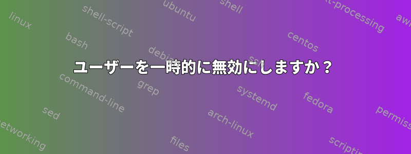 ユーザーを一時的に無効にしますか？