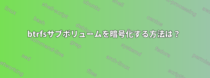 btrfsサブボリュームを暗号化する方法は？